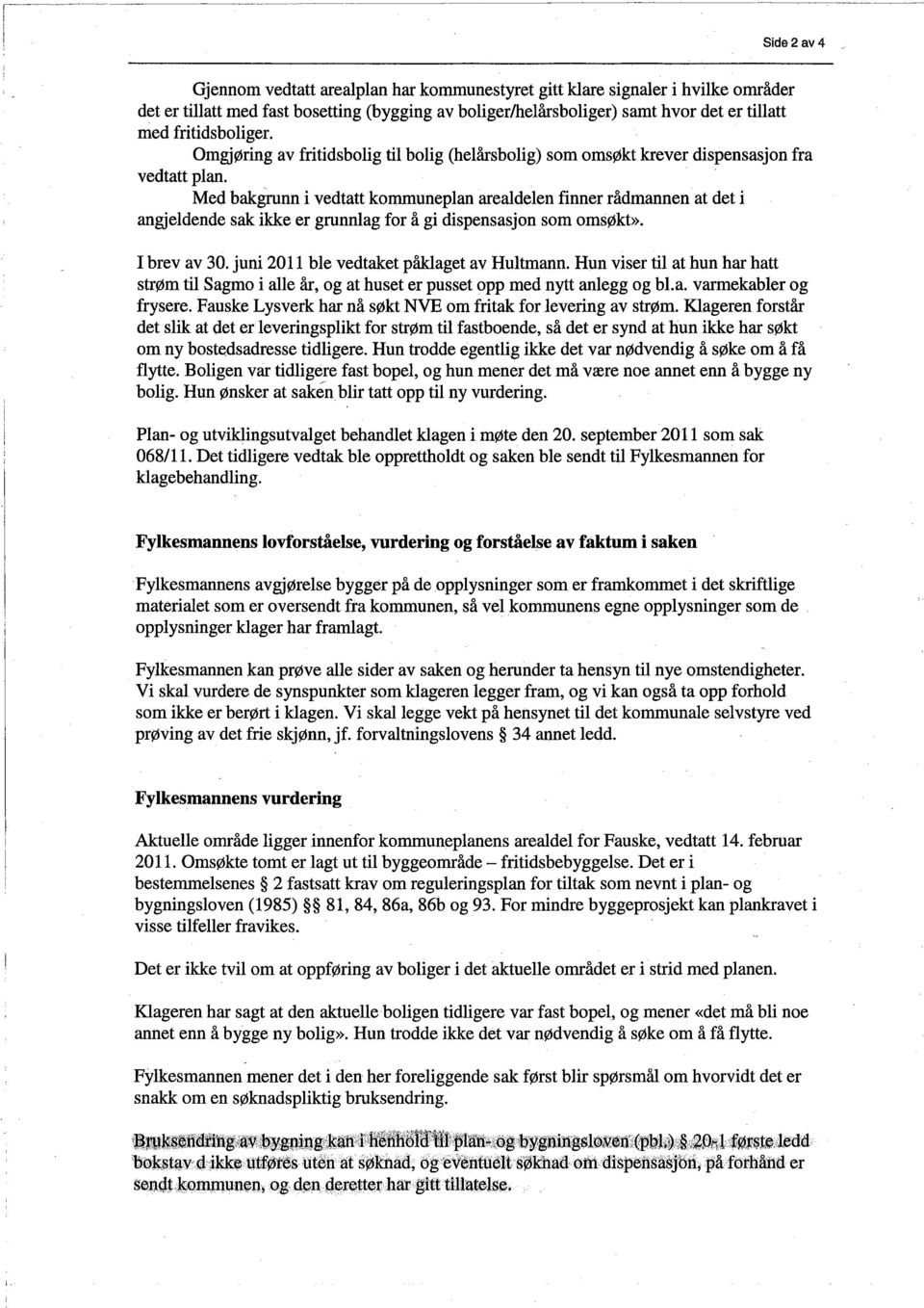 Med bakgrnn i vedtatt kommuneplan arealdelen finner rådmannen at det i angjeldende sak ikke er grunnlag for å gi dispensasjon som omsøkb. I brev av 30. juni 2011 ble vedtaket påkaget av Hultmann.