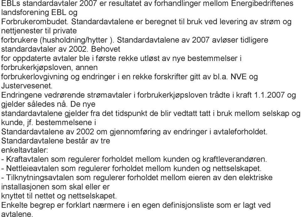 Behovet for oppdaterte avtaler ble i første rekke utløst av nye bestemmelser i forbrukerkjøpsloven, annen forbrukerlovgivning og endringer i en rekke forskrifter gitt av bl.a. NVE og Justervesenet.