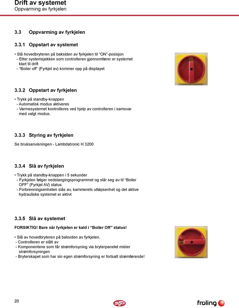 Boiler off (Fyrkjel av) kommer opp på displayet 3.