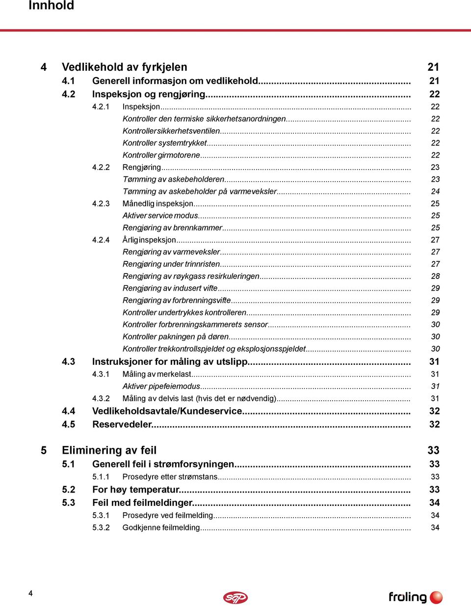 .. 24 4.2.3 Månedlig inspeksjon... 25 Aktiver service modus... 25 Rengjøring av brennkammer... 25 4.2.4 Årlig inspeksjon... 27 Rengjøring av varmeveksler... 27 Rengjøring under trinnristen.