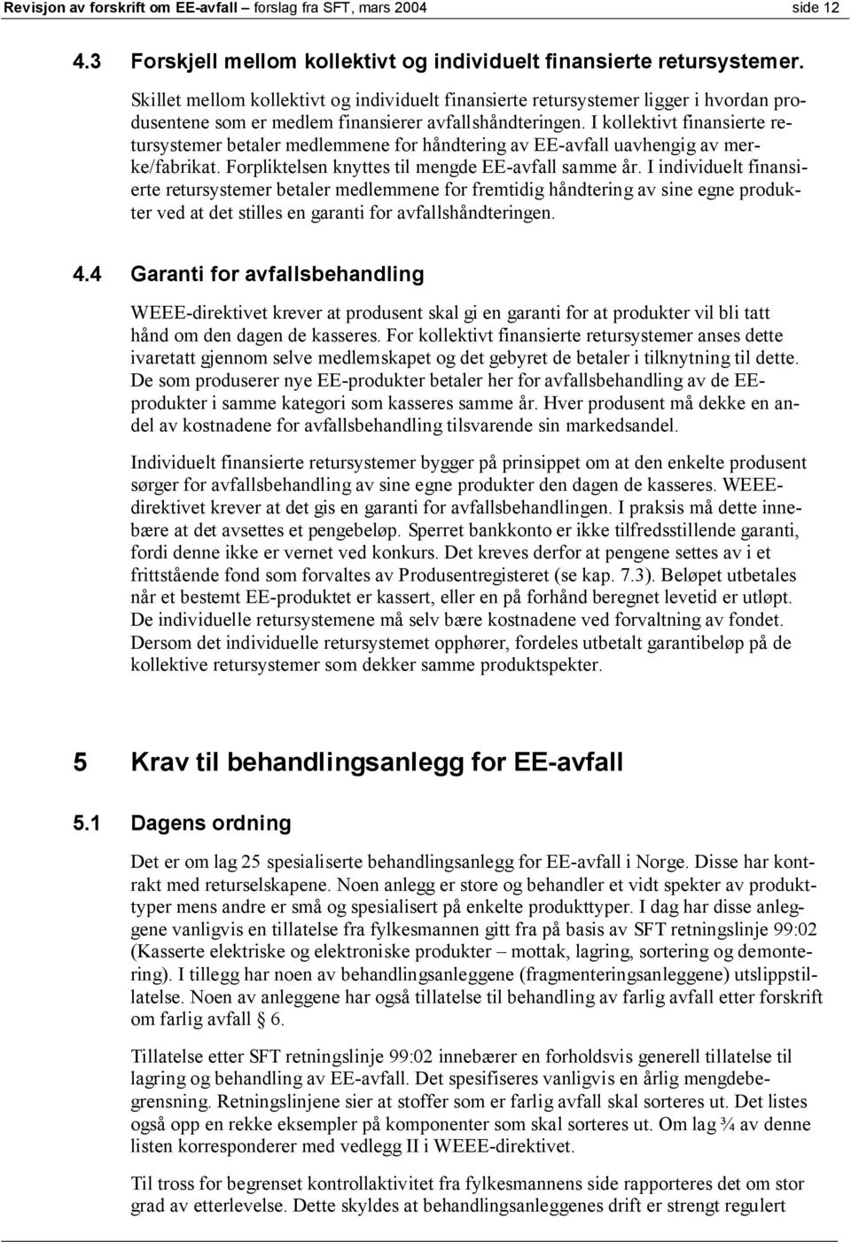 I kollektivt finansierte retursystemer betaler medlemmene for håndtering av EE-avfall uavhengig av merke/fabrikat. Forpliktelsen knyttes til mengde EE-avfall samme år.