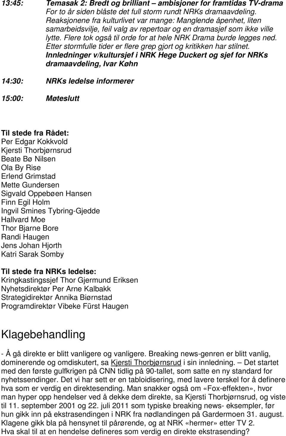 Flere tok også til orde for at hele NRK Drama burde legges ned. Etter stormfulle tider er flere grep gjort og kritikken har stilnet.