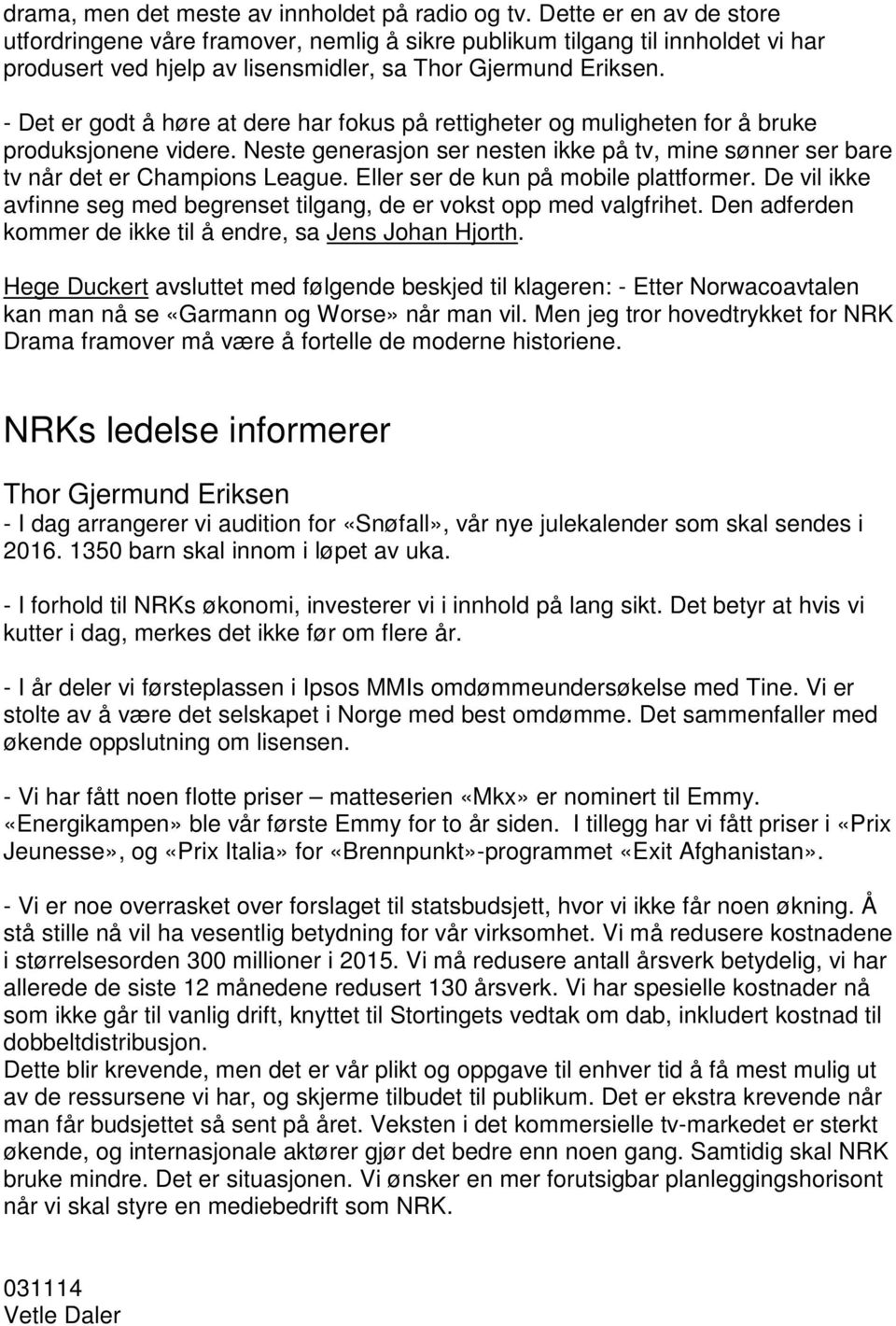 - Det er godt å høre at dere har fokus på rettigheter og muligheten for å bruke produksjonene videre. Neste generasjon ser nesten ikke på tv, mine sønner ser bare tv når det er Champions League.