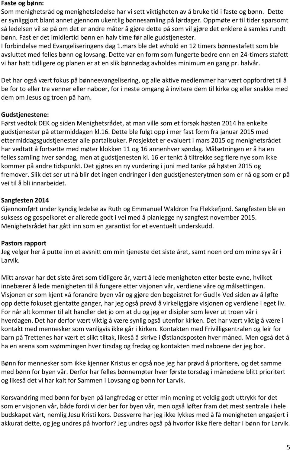 Fast er det imidlertid bønn en halv time før alle gudstjenester. I forbindelse med Evangeliseringens dag 1.mars ble det avhold en 12 timers bønnestafett som ble avsluttet med felles bønn og lovsang.