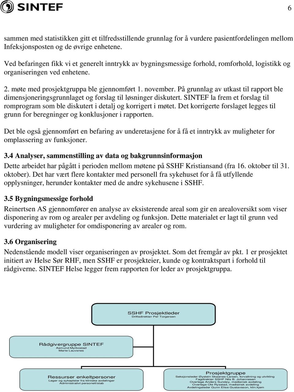 På grunnlag av utkast til rapport ble dimensjoneringsgrunnlaget og forslag til løsninger diskutert. SINTEF la frem et forslag til romprogram som ble diskutert i detalj og korrigert i møtet.