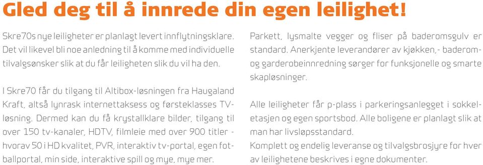I Skre70 får du tilgang til Altibox-løsningen fra Haugaland Kraft, altså lynrask internettaksess og førsteklasses TVløsning.