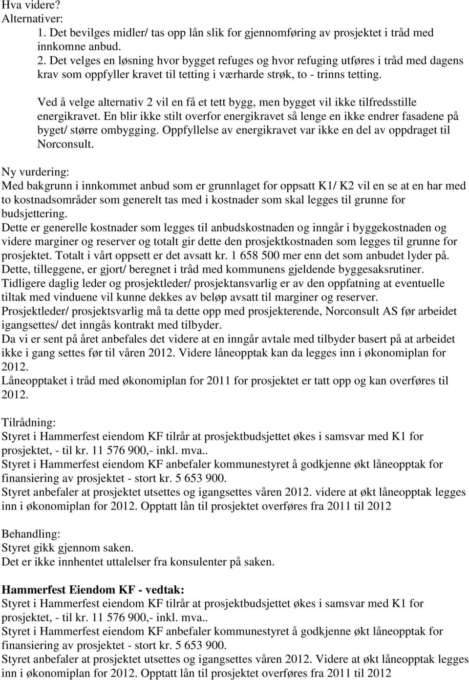 Ved å velge alternativ 2 vil en få et tett bygg, men bygget vil ikke tilfredsstille energikravet. En blir ikke stilt overfor energikravet så lenge en ikke endrer fasadene på byget/ større ombygging.