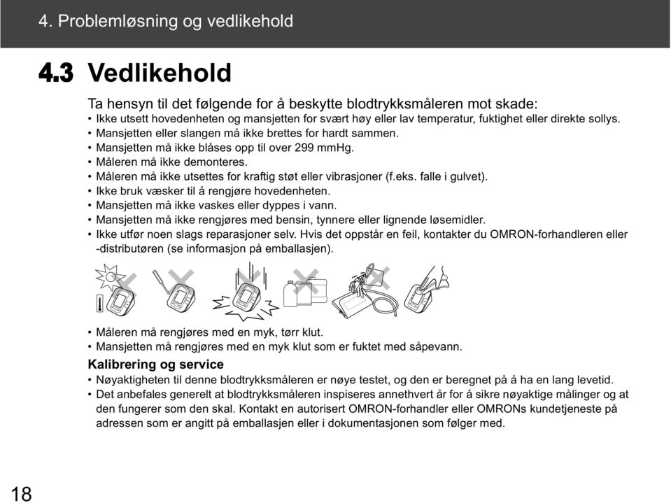 Mansjetten eller slangen må ikke brettes for hardt sammen. Mansjetten må ikke blåses opp til over 299 mmhg. Måleren må ikke demonteres. Måleren må ikke utsettes for kraftig støt eller vibrasjoner (f.