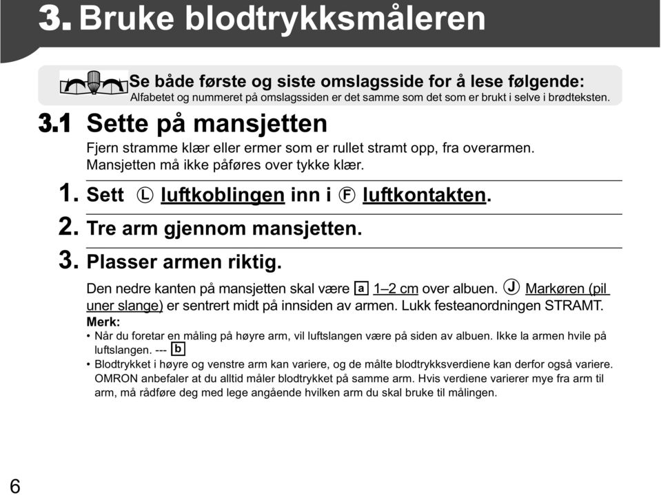 Tre arm gjennom mansjetten. 3. Plasser armen riktig. Den nedre kanten på mansjetten skal være a 1 2 cm over albuen. J Markøren (pil uner slange) er sentrert midt på innsiden av armen.