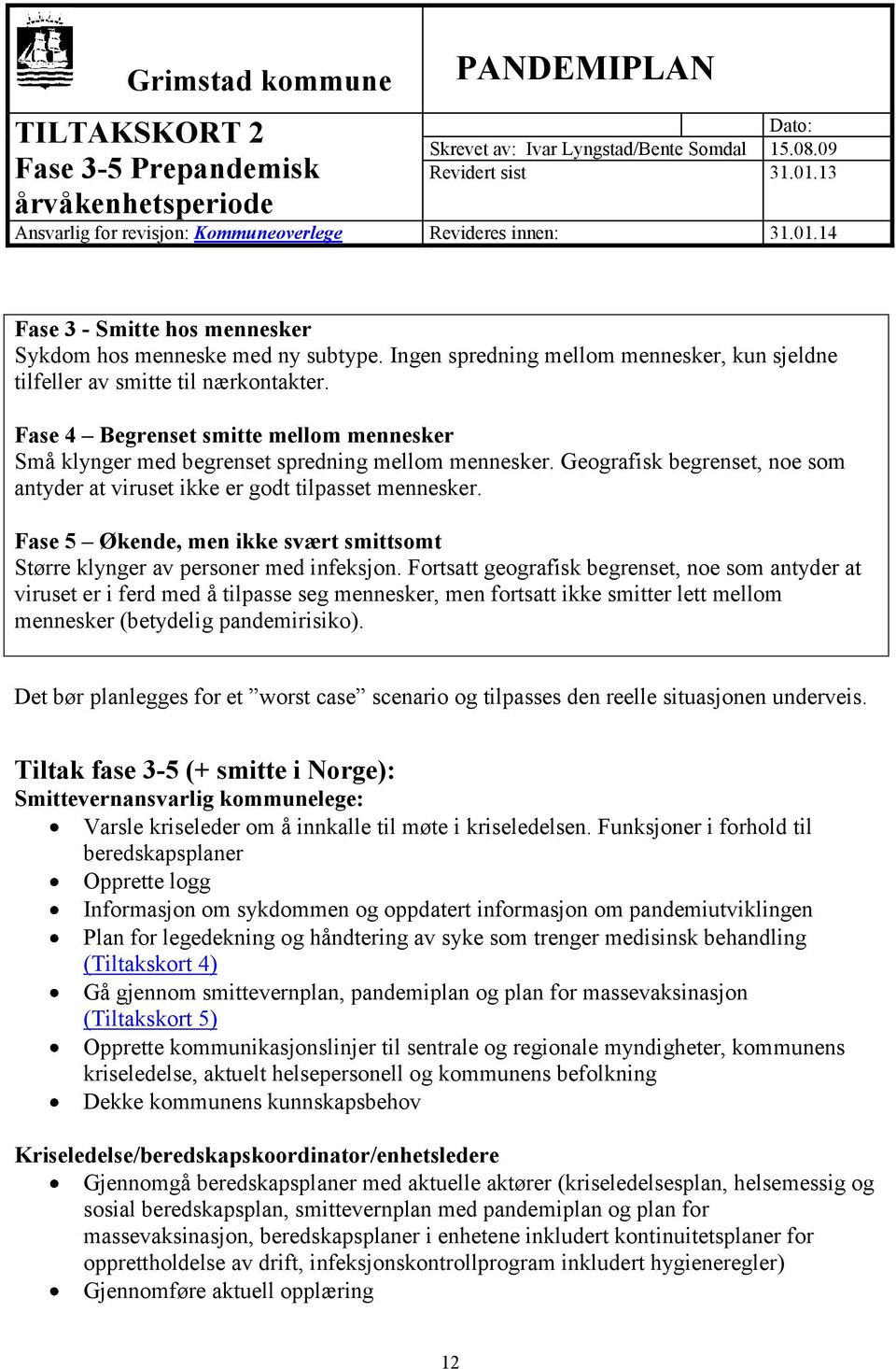 Geografisk begrenset, noe som antyder at viruset ikke er godt tilpasset mennesker. Fase 5 Økende, men ikke svært smittsomt Større klynger av personer med infeksjon.