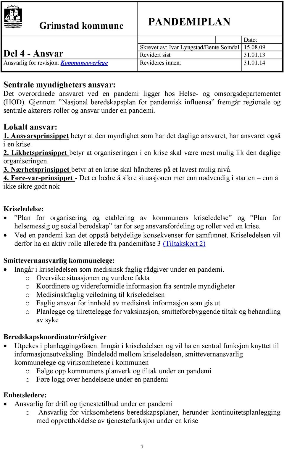 Ansvarsprinsippet betyr at den myndighet som har det daglige ansvaret, har ansvaret også i en krise. 2.