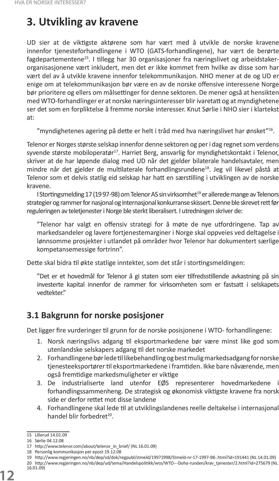 15. I tillegg har 30 organisasjoner fra næringslivet og arbeidstakerorganisasjonene vært inkludert, men det er ikke kommet frem hvilke av disse som har vært del av å utvikle kravene innenfor