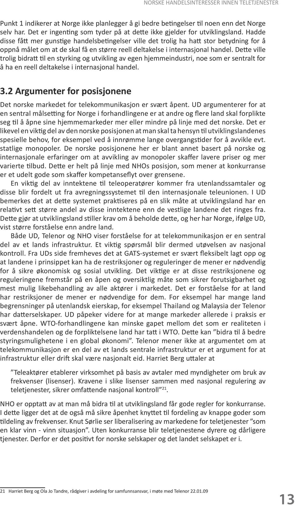 Hadde disse fått mer gunstige handelsbetingelser ville det trolig ha hatt stor betydning for å oppnå målet om at de skal få en større reell deltakelse i internasjonal handel.