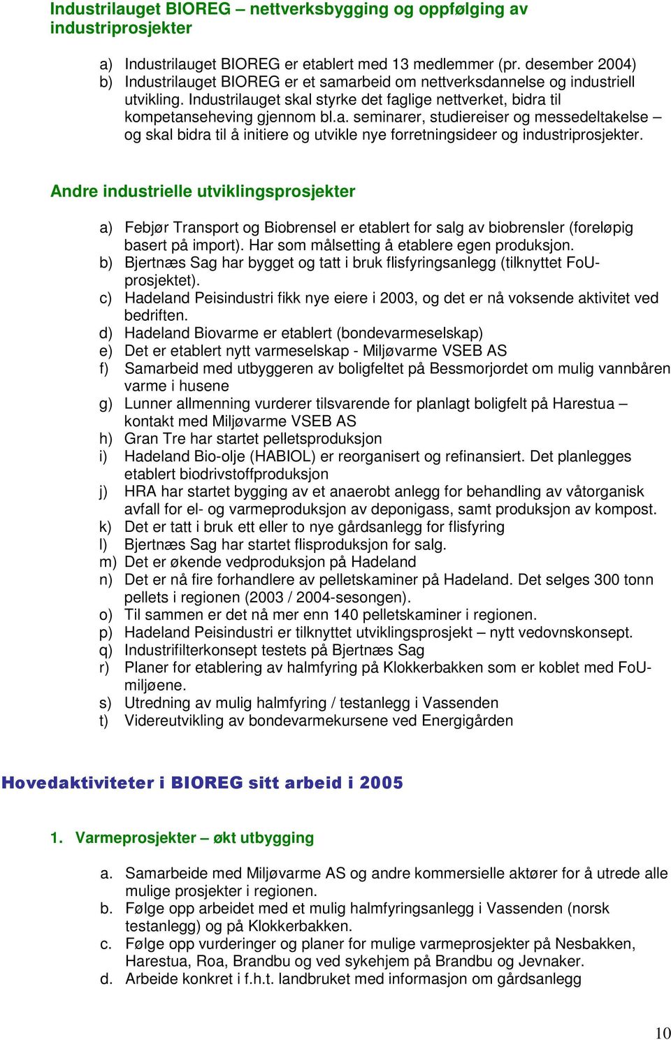 Andre industrielle utviklingsprosjekter a) Febjør Transport og Biobrensel er etablert for salg av biobrensler (foreløpig basert på import). Har som målsetting å etablere egen produksjon.