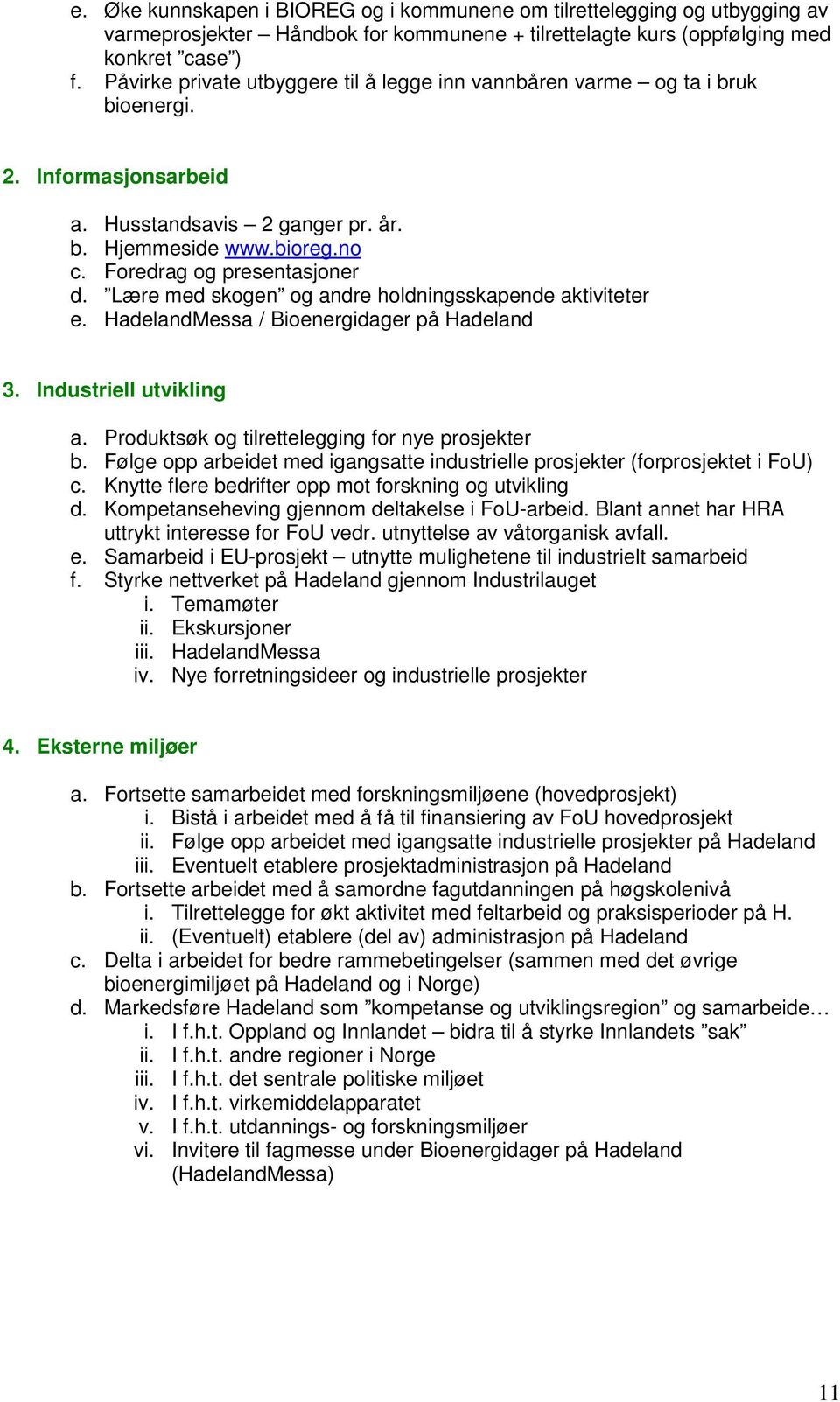 Lære med skogen og andre holdningsskapende aktiviteter e. HadelandMessa / Bioenergidager på Hadeland 3. Industriell utvikling a. Produktsøk og tilrettelegging for nye prosjekter b.