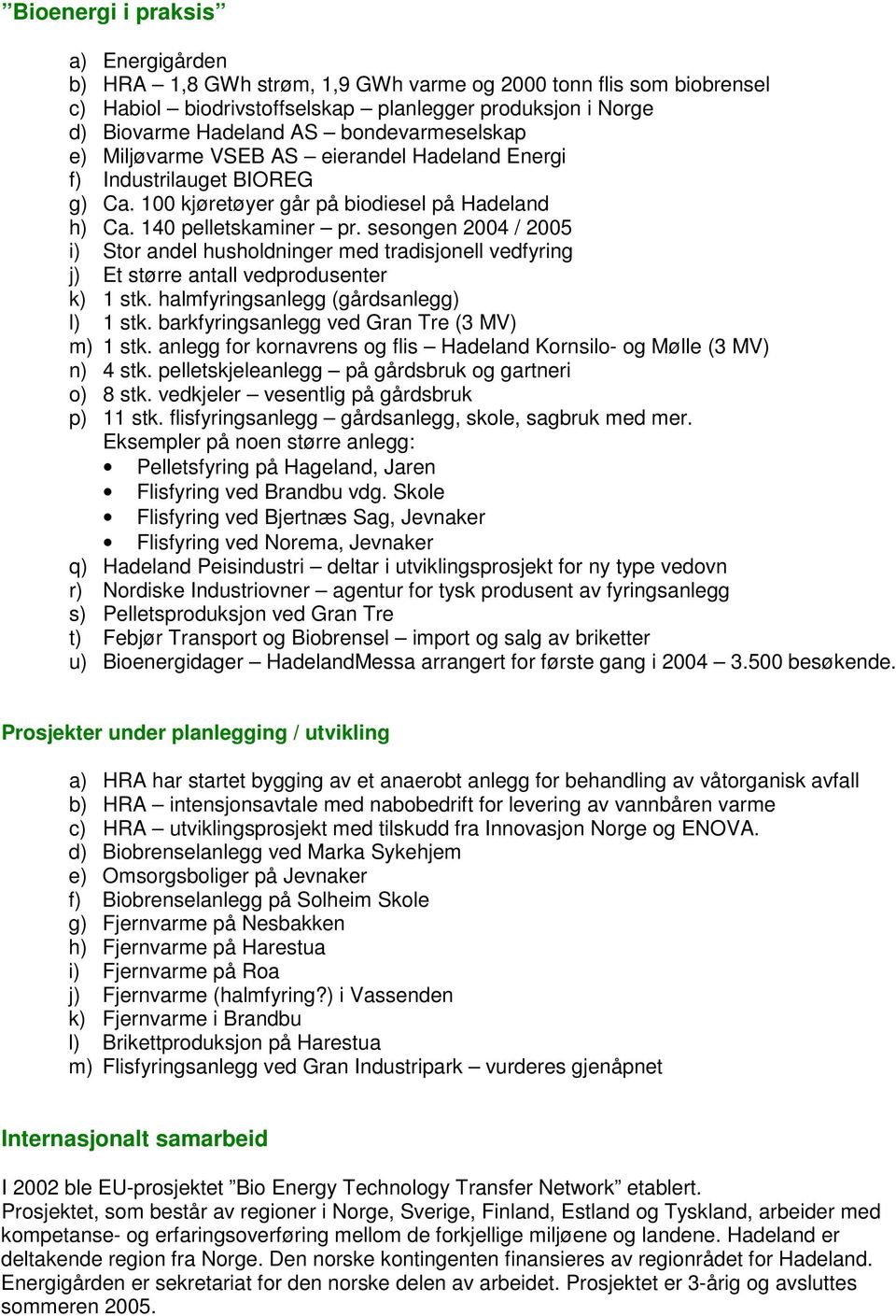 sesongen 2004 / 2005 i) Stor andel husholdninger med tradisjonell vedfyring j) Et større antall vedprodusenter k) 1 stk. halmfyringsanlegg (gårdsanlegg) l) 1 stk.