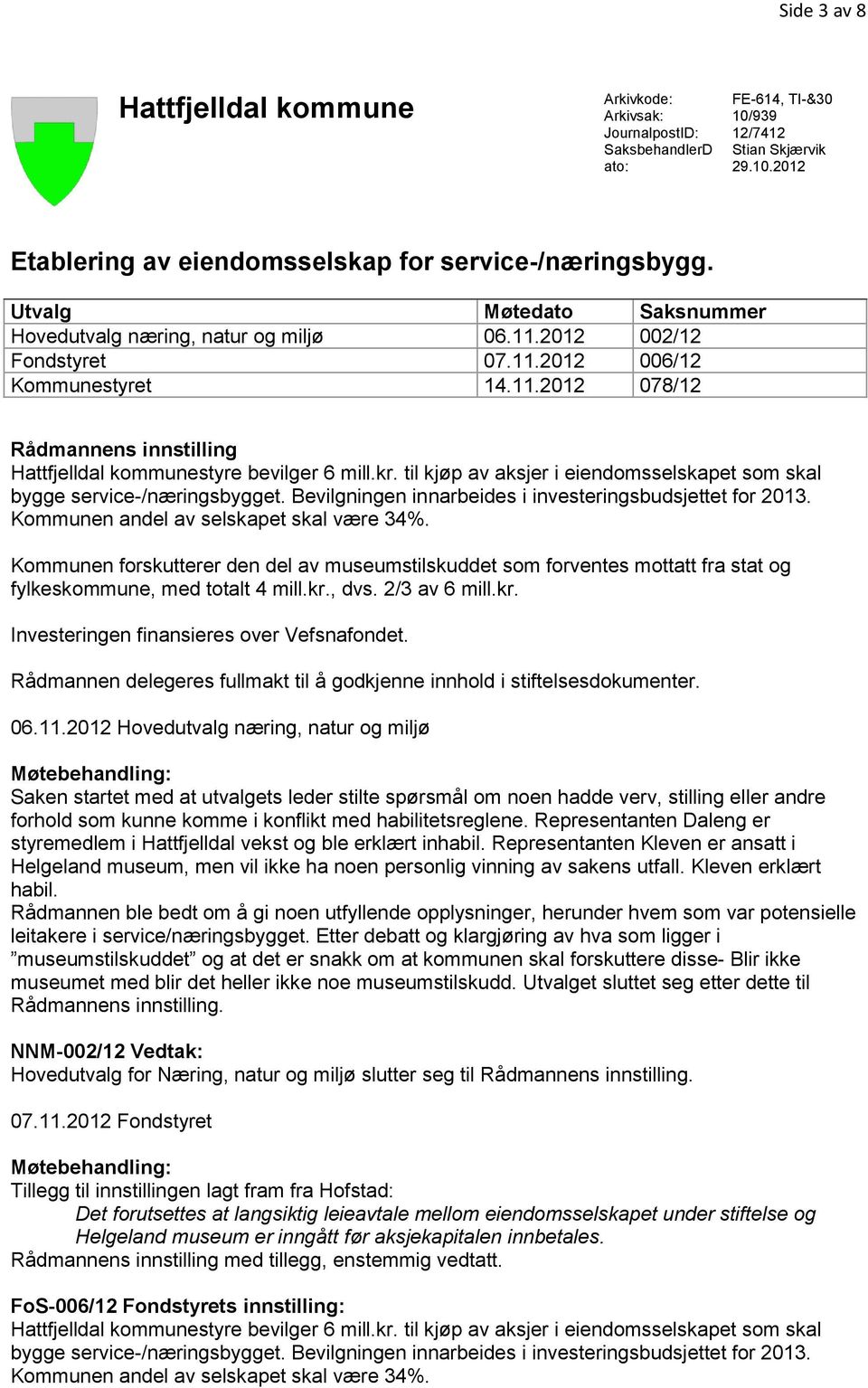 kr. til kjøp av aksjer i eiendomsselskapet som skal bygge service-/næringsbygget. Bevilgningen innarbeides i investeringsbudsjettet for 2013. Kommunen andel av selskapet skal være 34%.