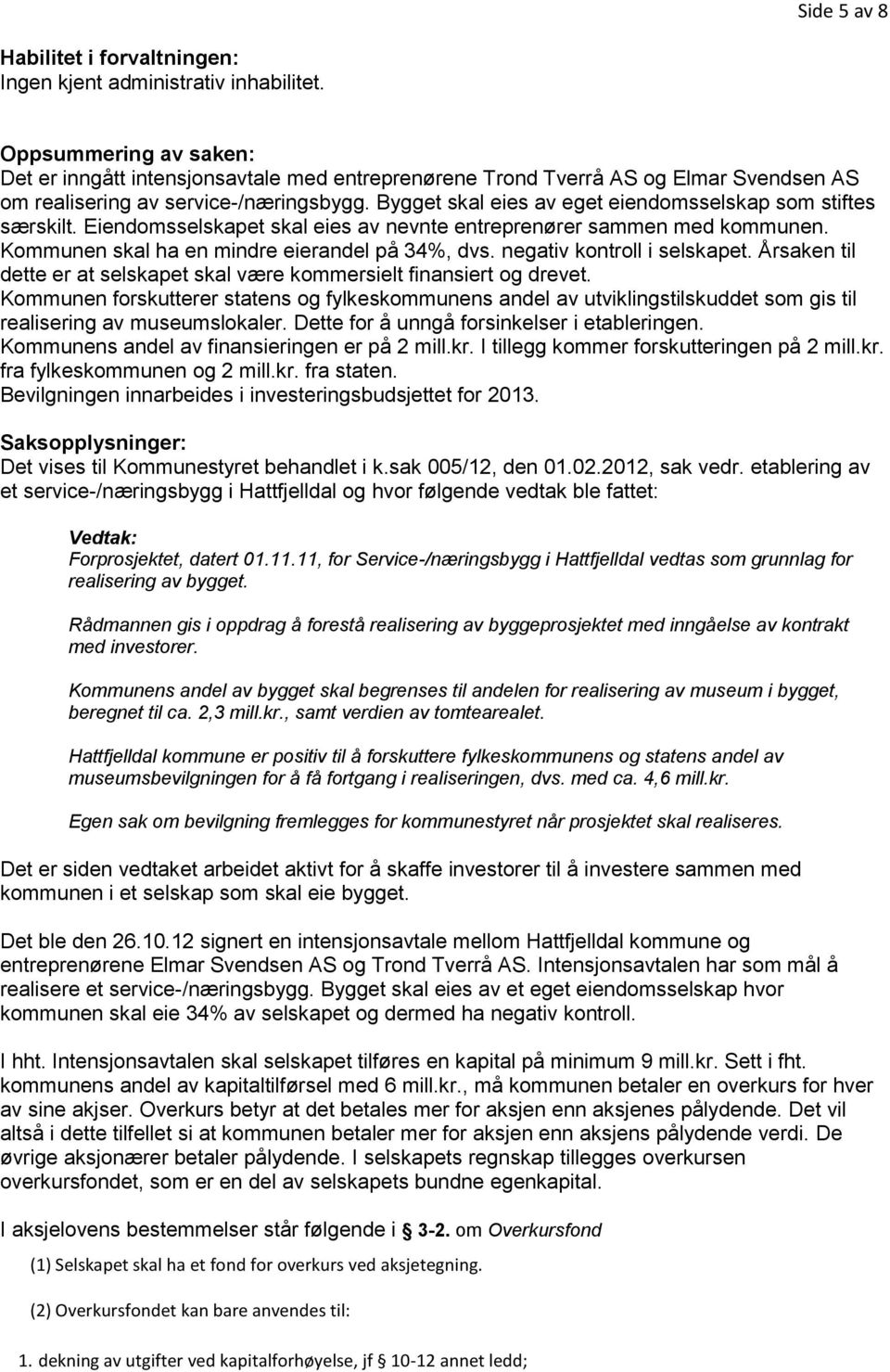 Bygget skal eies av eget eiendomsselskap som stiftes særskilt. Eiendomsselskapet skal eies av nevnte entreprenører sammen med kommunen. Kommunen skal ha en mindre eierandel på 34%, dvs.