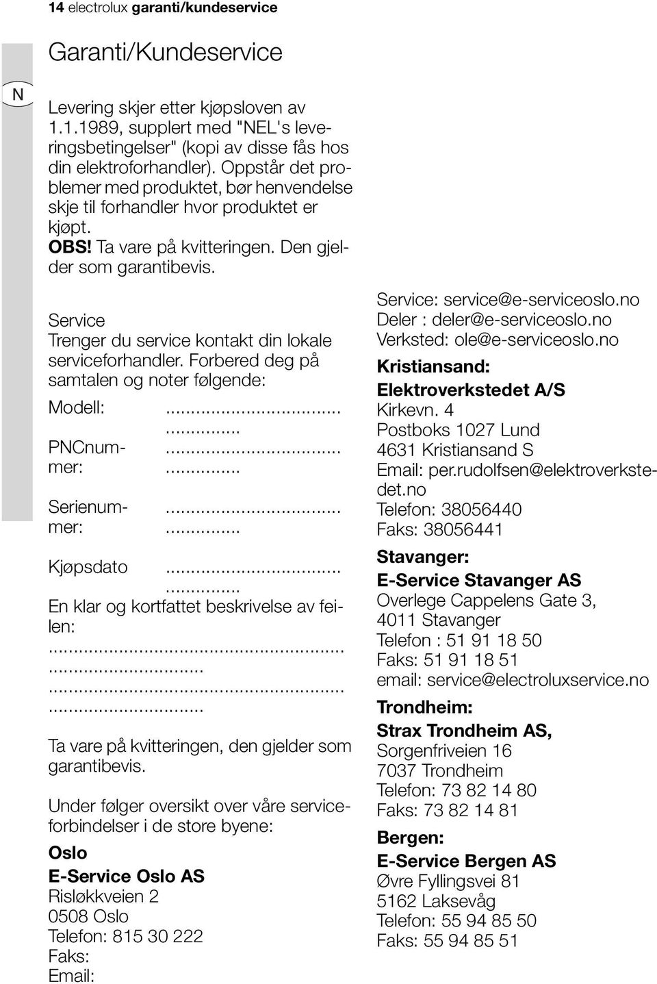 Service Trenger du service kontakt din lokale serviceforhandler. Forbered deg på samtalen og noter følgende: Modell:...... PNCnummer:...... Serienummer:...... Kjøpsdato.