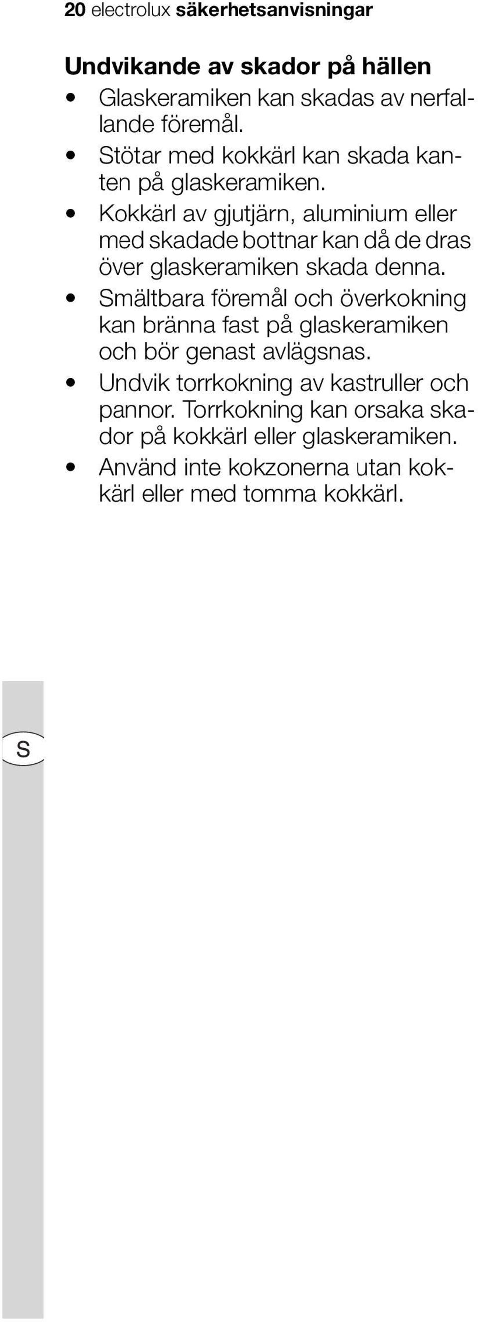 Kokkärl av gjutjärn, aluminium eller med skadade bottnar kan då de dras över glaskeramiken skada denna.