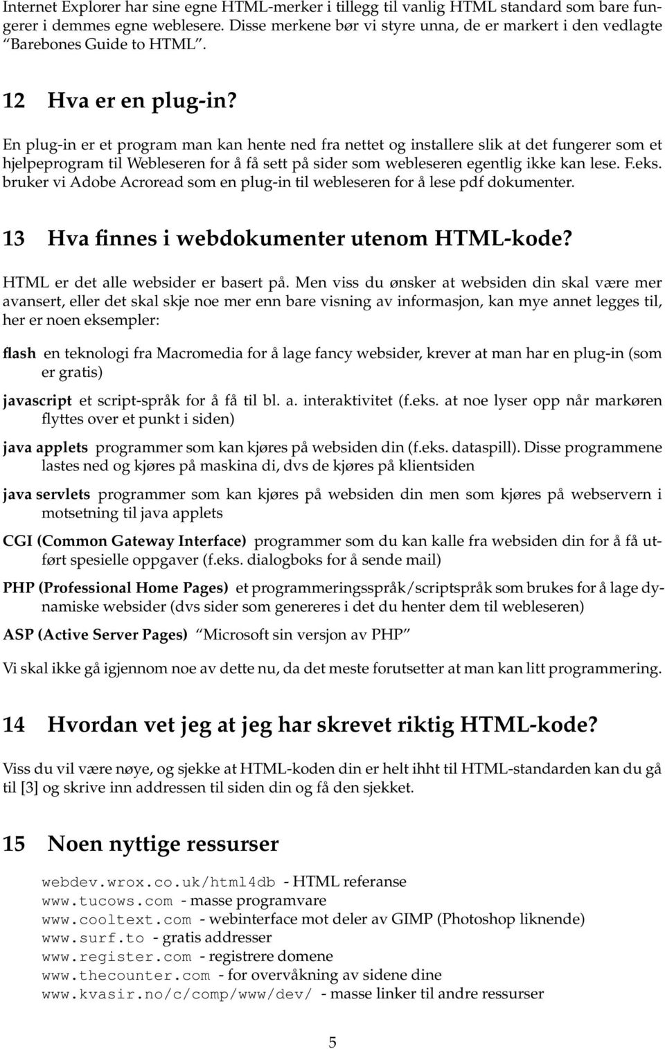 En plug-in er et program man kan hente ned fra nettet og installere slik at det fungerer som et hjelpeprogram til Webleseren for å få sett på sider som webleseren egentlig ikke kan lese. F.eks.