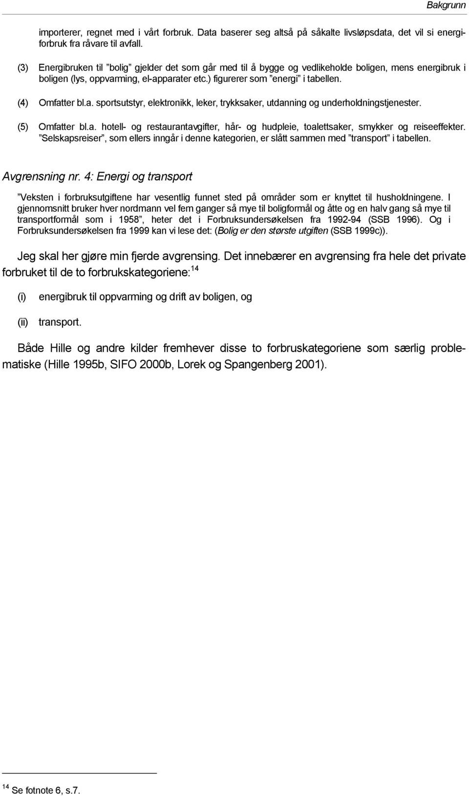 a. sportsutstyr, elektronikk, leker, trykksaker, utdanning og underholdningstjenester. (5) Omfatter bl.a. hotell- og restaurantavgifter, hår- og hudpleie, toalettsaker, smykker og reiseeffekter.