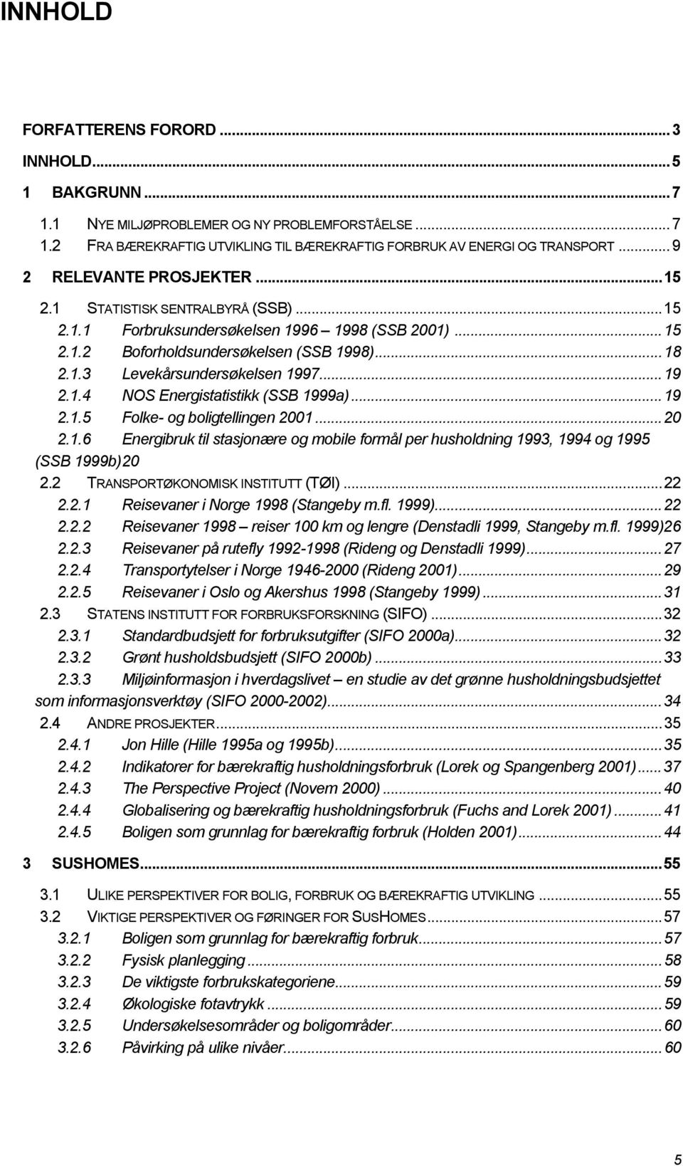 ..19 2.1.4 NOS Energistatistikk (SSB 1999a)...19 2.1.5 Folke- og boligtellingen 2001...20 2.1.6 Energibruk til stasjonære og mobile formål per husholdning 1993, 1994 og 1995 (SSB 1999b) 20 2.