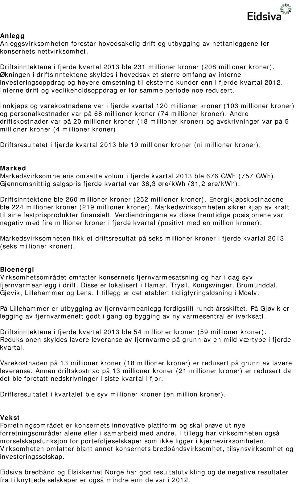 Økningen i driftsinntektene skyldes i hovedsak et større omfang av interne investeringsoppdrag og høyere omsetning til eksterne kunder enn i fjerde kvartal 2012.