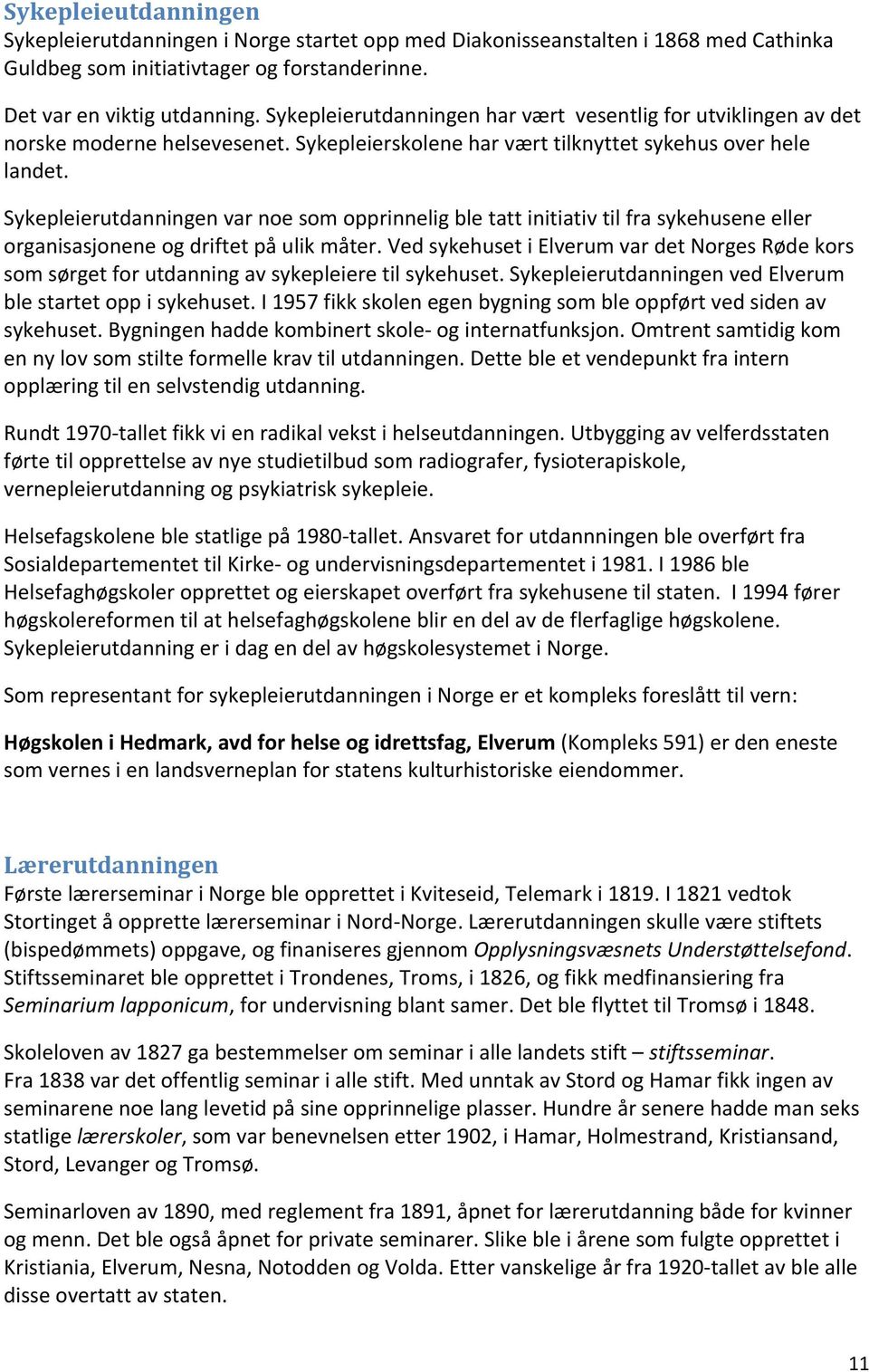 Sykepleierutdanningen var noe som opprinnelig ble tatt initiativ til fra sykehusene eller organisasjonene og driftet på ulik måter.