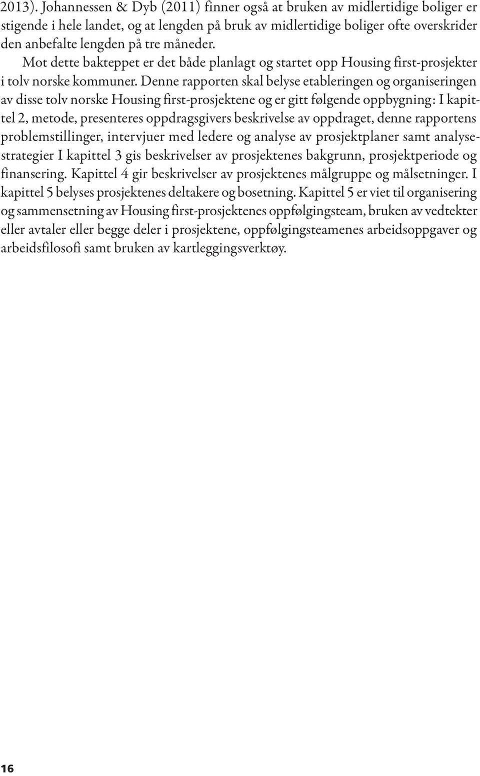 Mot dette bakteppet er det både planlagt og startet opp Housing first-prosjekter i tolv norske kommuner.