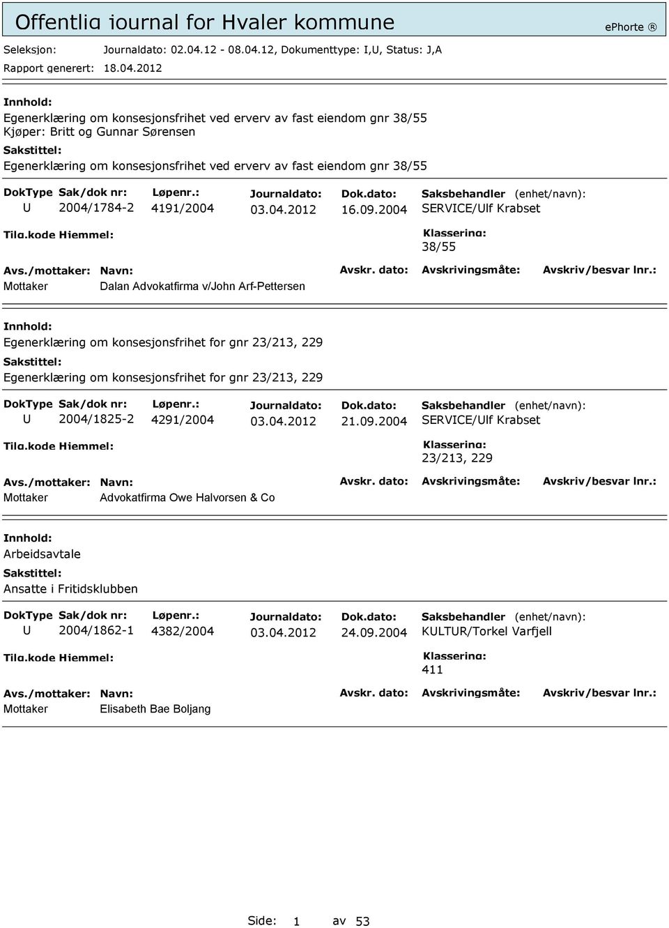 12, Dokumenttype:,, Status: J,A Egenerklæring om konsesjonsfrihet ved erverv av fast eiendom gnr 38/55 Kjøper: Britt og Gunnar Sørensen Egenerklæring om konsesjonsfrihet