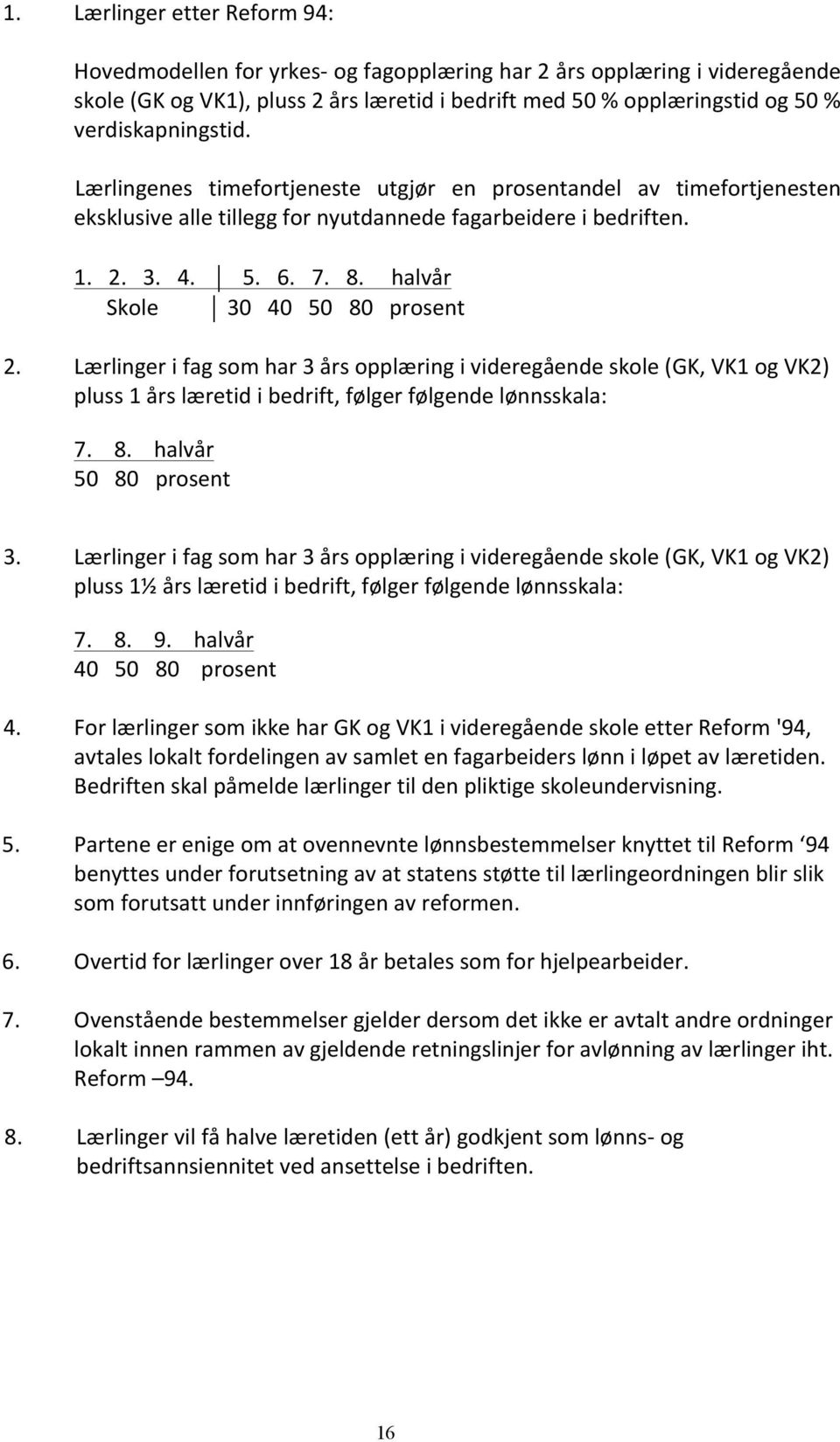 halvår Skole 30 40 50 80 prosent 2. Lærlinger i fag som har 3 års opplæring i videregående skole (GK, VK1 og VK2) pluss 1 års læretid i bedrift, følger følgende lønnsskala: 7. 8. halvår 50 80 prosent 3.