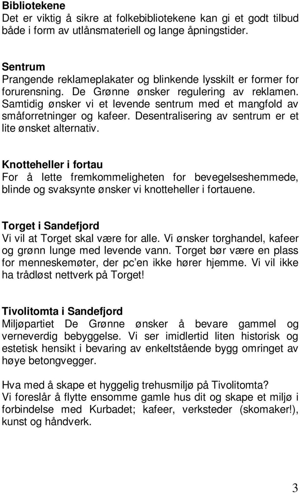 Samtidig ønsker vi et levende sentrum med et mangfold av småforretninger og kafeer. Desentralisering av sentrum er et lite ønsket alternativ.