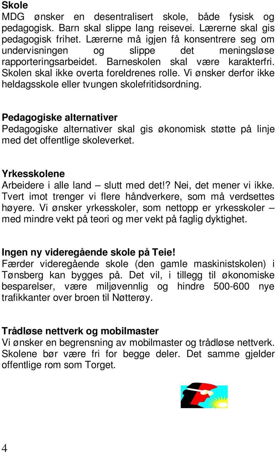 Vi ønsker derfor ikke heldagsskole eller tvungen skolefritidsordning. Pedagogiske alternativer Pedagogiske alternativer skal gis økonomisk støtte på linje med det offentlige skoleverket.