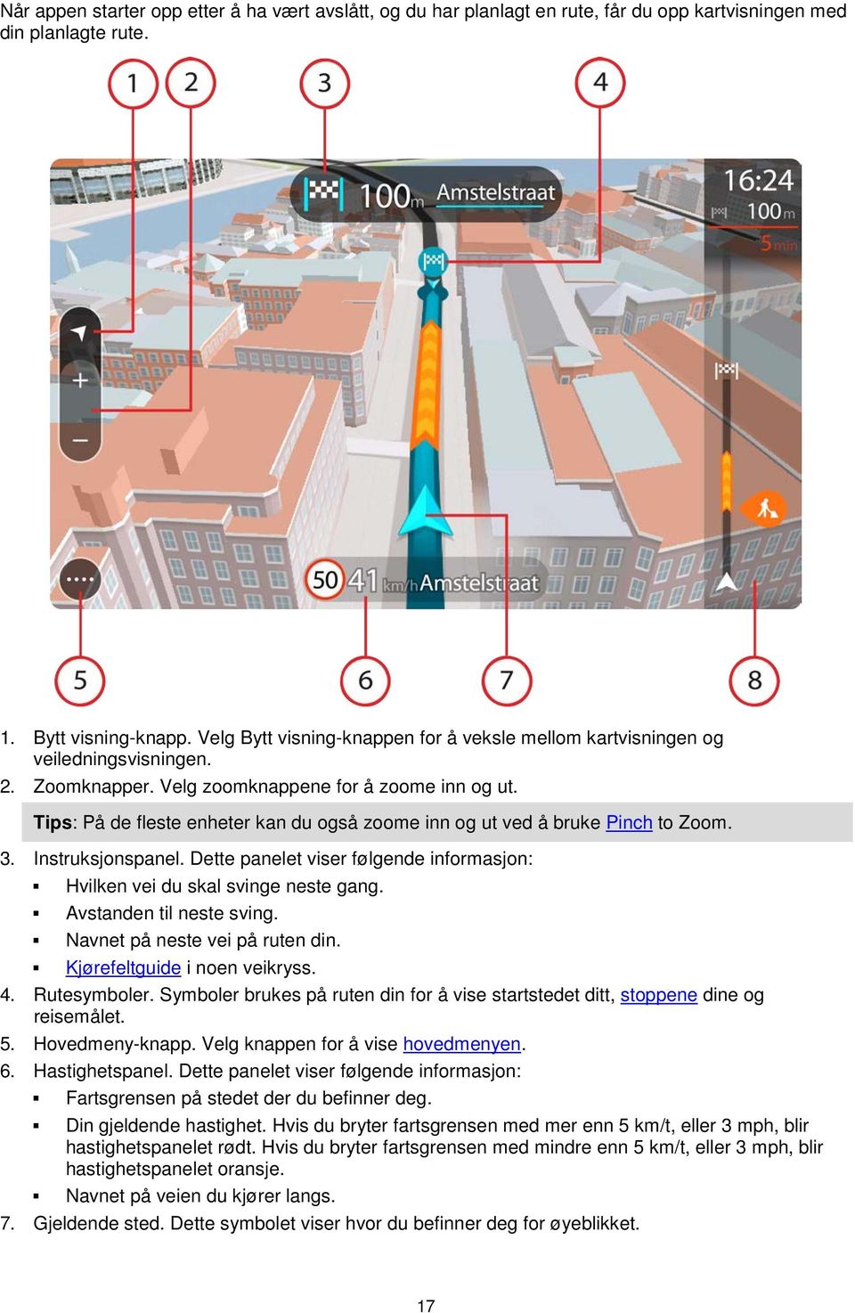 Tips: På de fleste enheter kan du også zoome inn og ut ved å bruke Pinch to Zoom. 3. Instruksjonspanel. Dette panelet viser følgende informasjon: Hvilken vei du skal svinge neste gang.