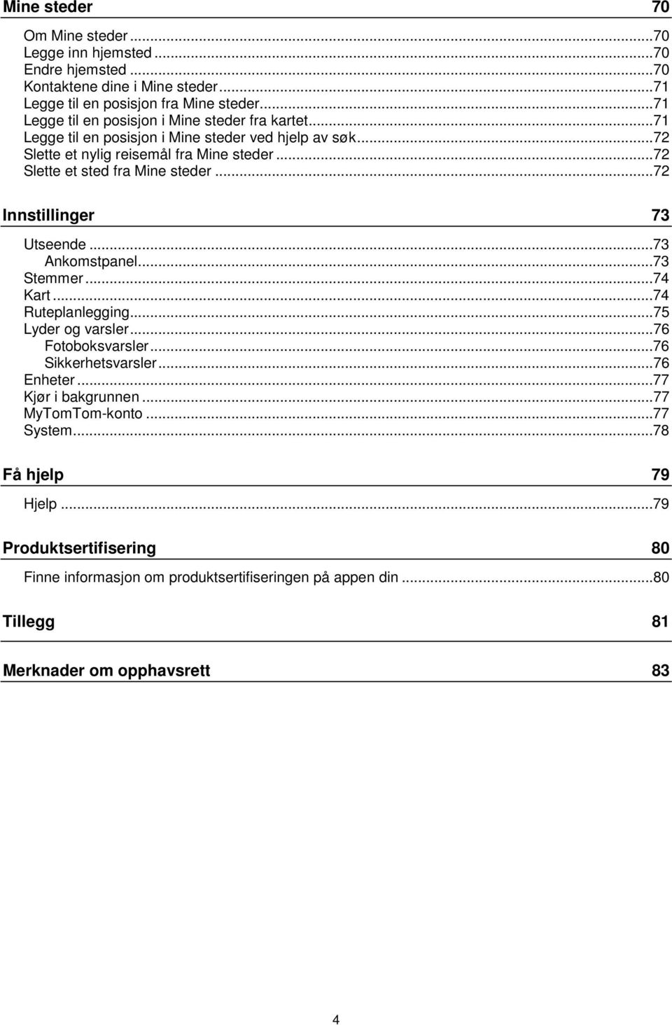 ..72 Slette et sted fra Mine steder...72 Innstillinger 73 Utseende...73 Ankomstpanel...73 Stemmer...74 Kart...74 Ruteplanlegging...75 Lyder og varsler...76 Fotoboksvarsler.