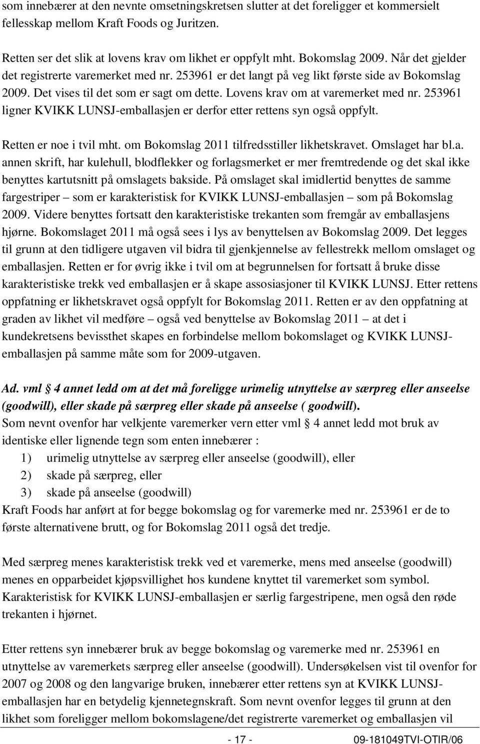 Lovens krav om at varemerket med nr. 253961 ligner KVIKK LUNSJ-emballasjen er derfor etter rettens syn også oppfylt. Retten er noe i tvil mht. om Bokomslag 2011 tilfredsstiller likhetskravet.