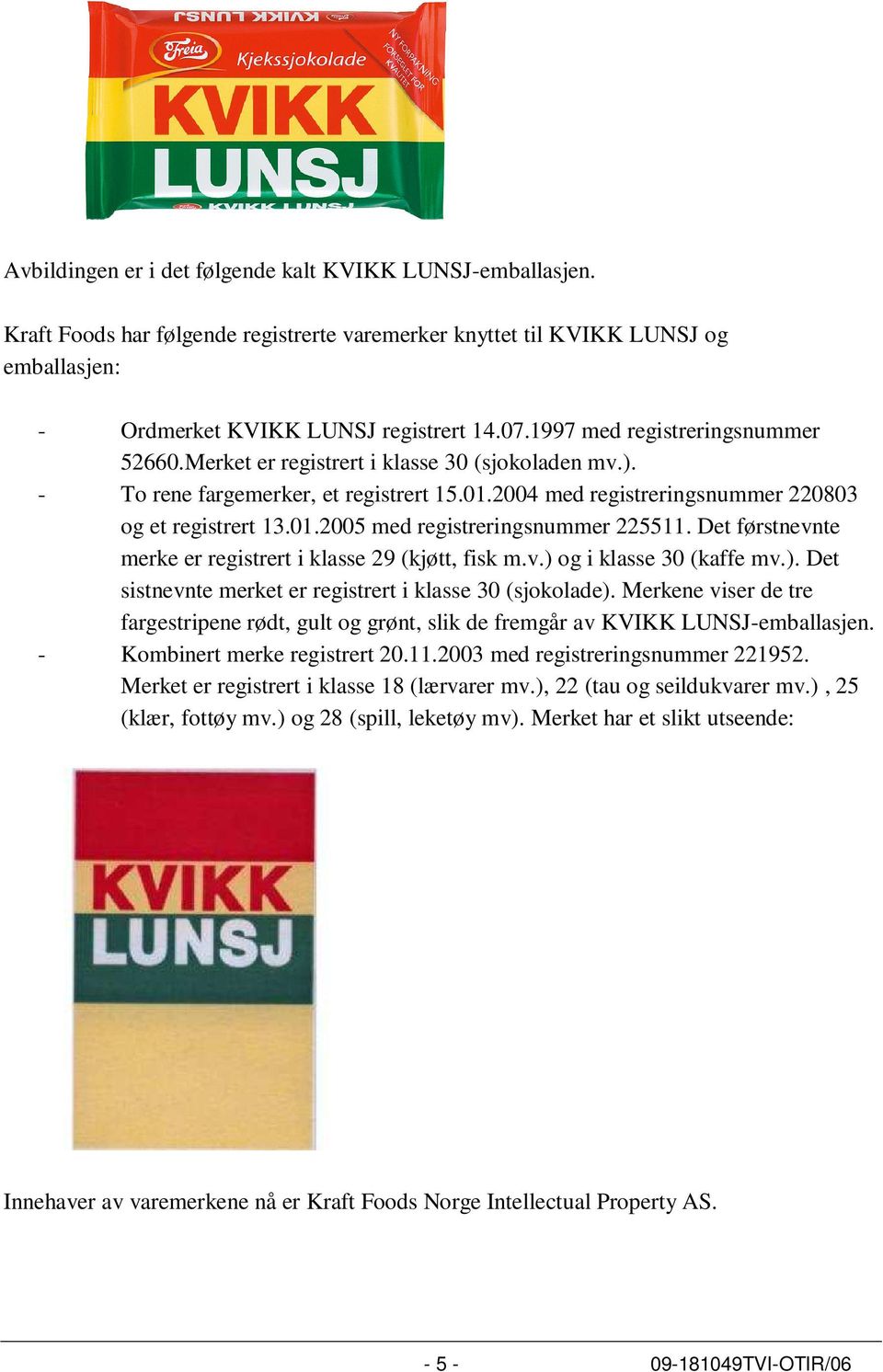 Det førstnevnte merke er registrert i klasse 29 (kjøtt, fisk m.v.) og i klasse 30 (kaffe mv.). Det sistnevnte merket er registrert i klasse 30 (sjokolade).