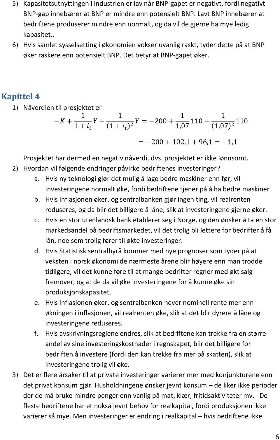 . 6) Hvis samlet sysselsetting i økonomien vokser uvanlig raskt, tyder dette på at BNP øker raskere enn potensielt BNP. Det betyr at BNP-gapet øker.