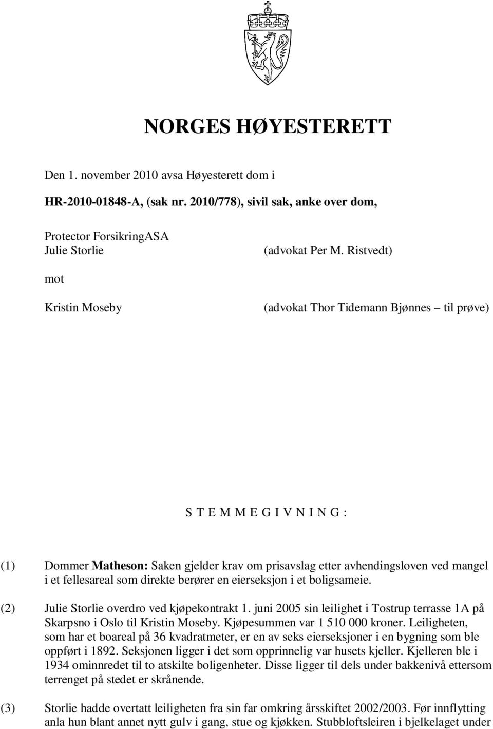 fellesareal som direkte berører en eierseksjon i et boligsameie. (2) Julie Storlie overdro ved kjøpekontrakt 1. juni 2005 sin leilighet i Tostrup terrasse 1A på Skarpsno i Oslo til Kristin Moseby.