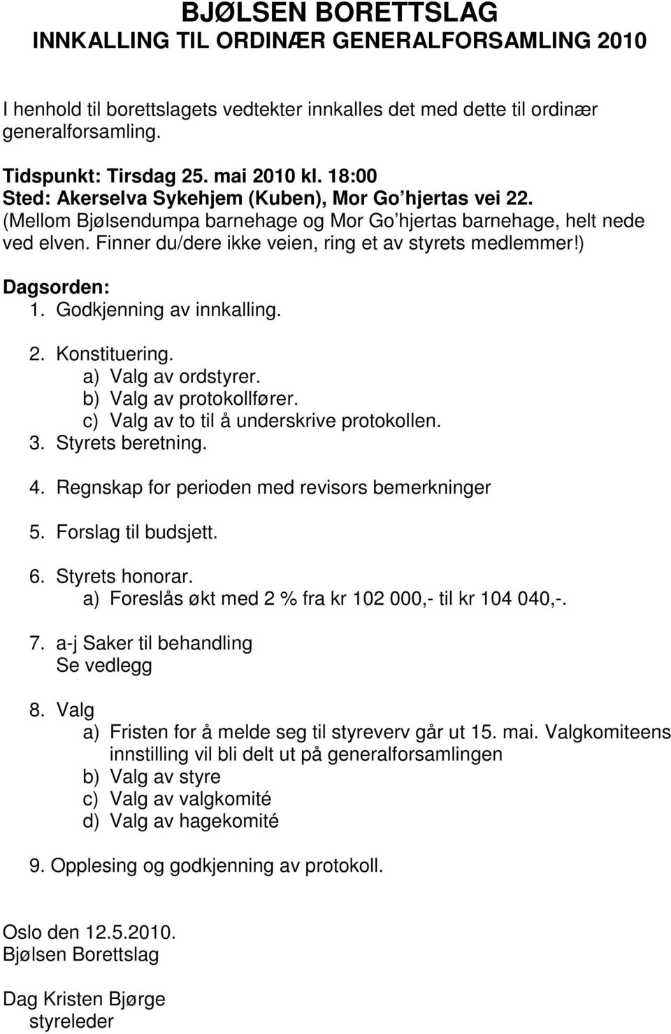 ) Dagsorden: 1. Godkjenning av innkalling. 2. Konstituering. a) Valg av ordstyrer. b) Valg av protokollfører. c) Valg av to til å underskrive protokollen. 3. Styrets beretning. 4.