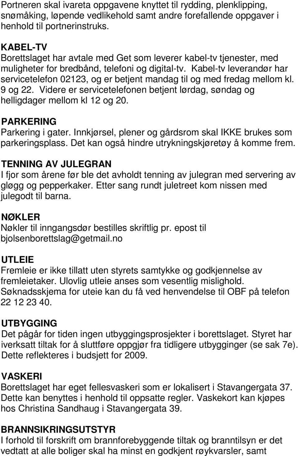 Kabel-tv leverandør har servicetelefon 2123, og er betjent mandag til og med fredag mellom kl. 9 og 22. Videre er servicetelefonen betjent lørdag, søndag og helligdager mellom kl 12 og 2.