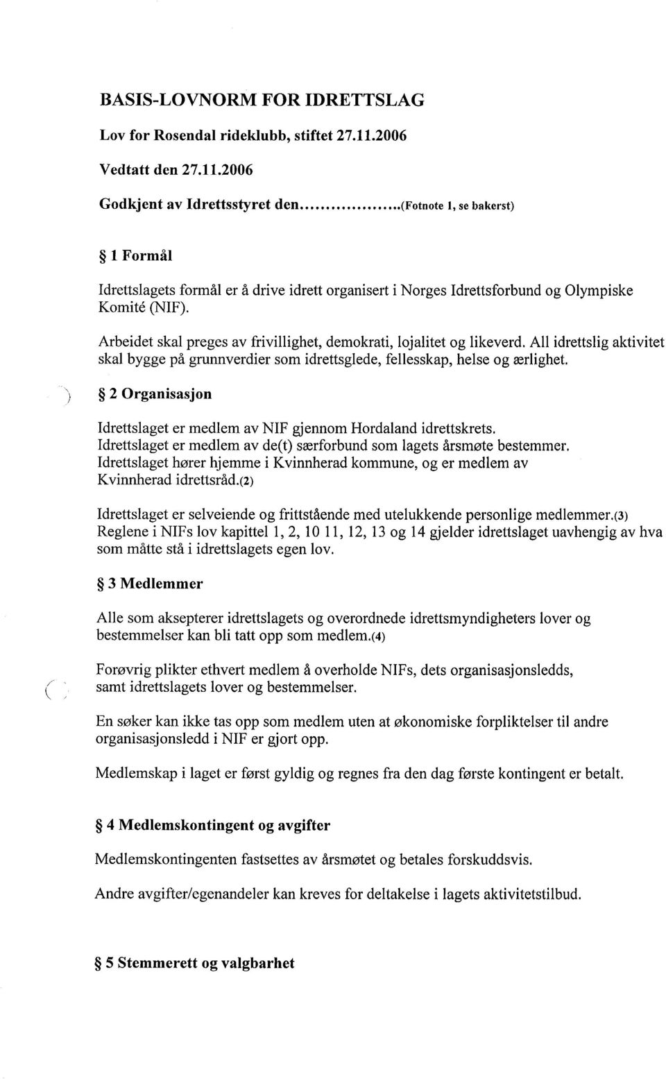 Arbeidet skal preges av frivilighet, demokrati, lojalitet og likeverd. All idrettslig aktivitet skal bygge på grunnverdier som idrettsglede, fellesskap, helse og ærlighet.