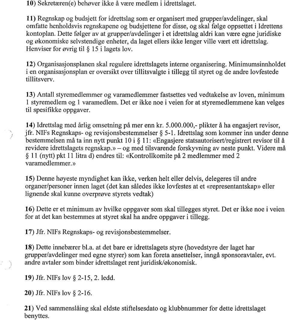 Dette følger av at grupper/avdelinger i et idrettslag aldri kan være egne juridiske og økonomiske selvstendige enheter, da laget ellers ikke lenger vile vært ett idrettslag.