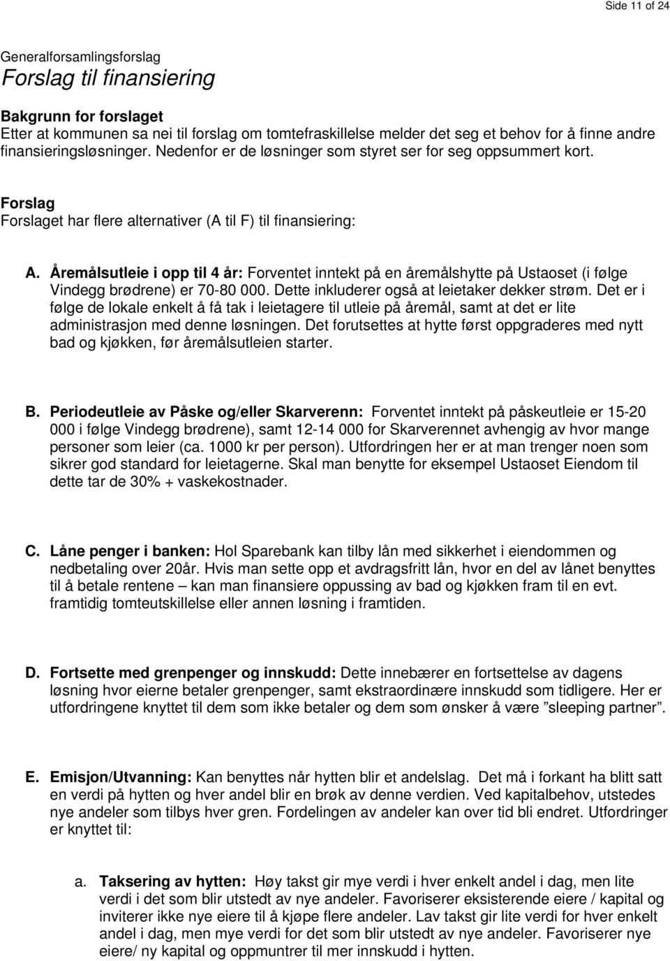 Åremålsutleie i opp til 4 år: Forventet inntekt på en åremålshytte på Ustaoset (i følge Vindegg brødrene) er 70-80 000. Dette inkluderer også at leietaker dekker strøm.