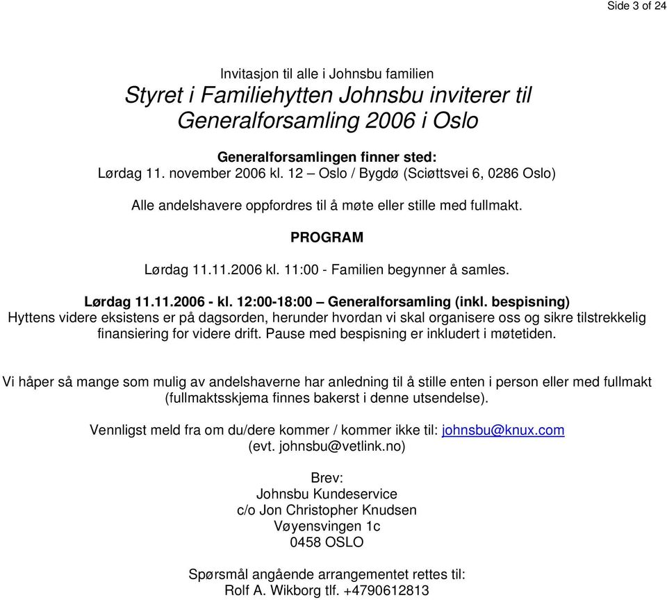 12:00-18:00 Generalforsamling (inkl. bespisning) Hyttens videre eksistens er på dagsorden, herunder hvordan vi skal organisere oss og sikre tilstrekkelig finansiering for videre drift.