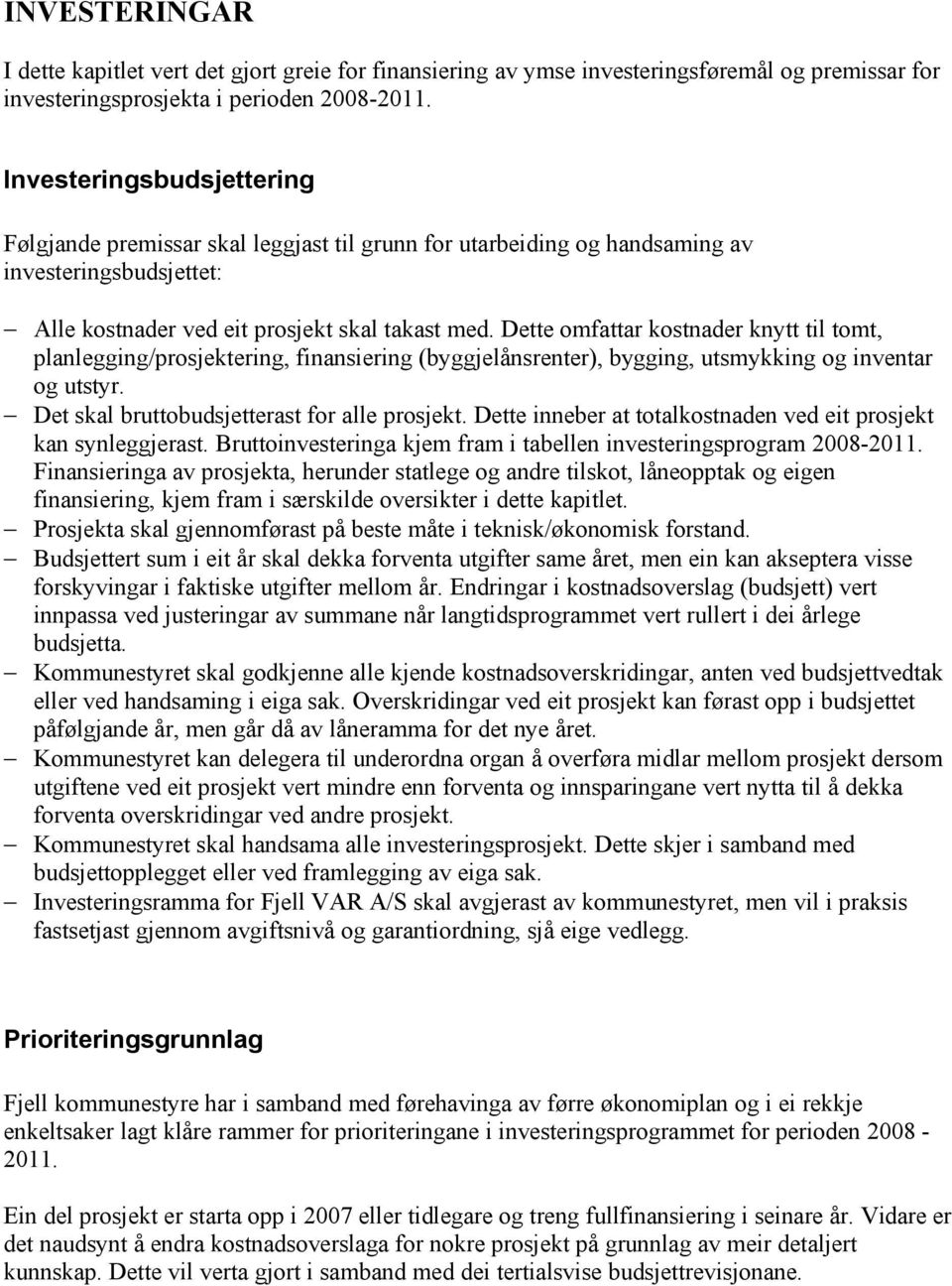 Dette omfattar kostnader knytt til tomt, planlegging/prosjektering, finansiering (byggjelånsrenter), bygging, utsmykking og inventar og utstyr. Det skal bruttobudsjetterast for alle prosjekt.