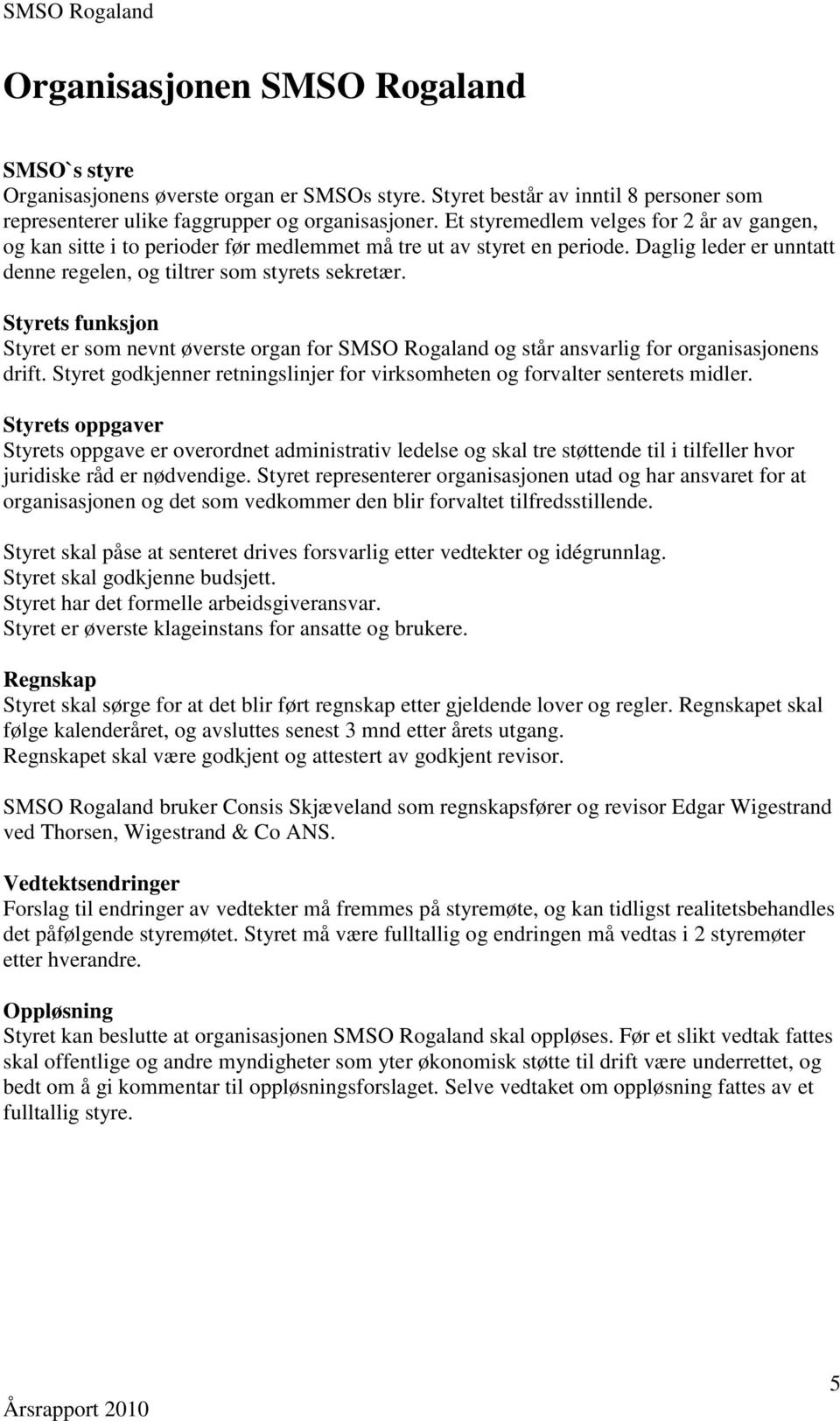 Styrets funksjon Styret er som nevnt øverste organ for SMSO Rogaland og står ansvarlig for organisasjonens drift. Styret godkjenner retningslinjer for virksomheten og forvalter senterets midler.