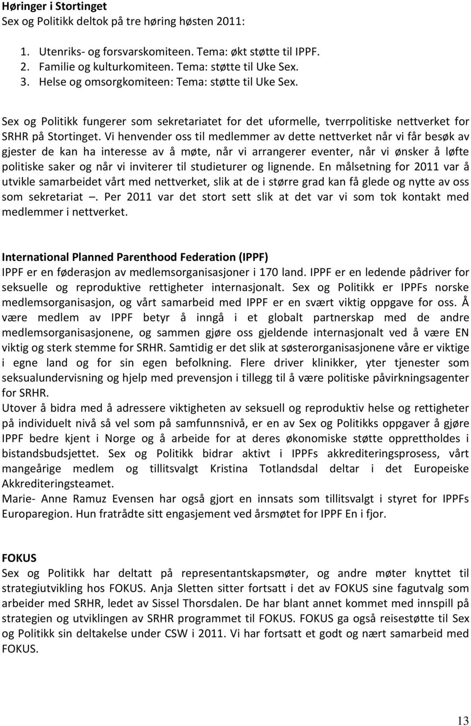 Vi henvender oss til medlemmer av dette nettverket når vi får besøk av gjester de kan ha interesse av å møte, når vi arrangerer eventer, når vi ønsker å løfte politiske saker og når vi inviterer til