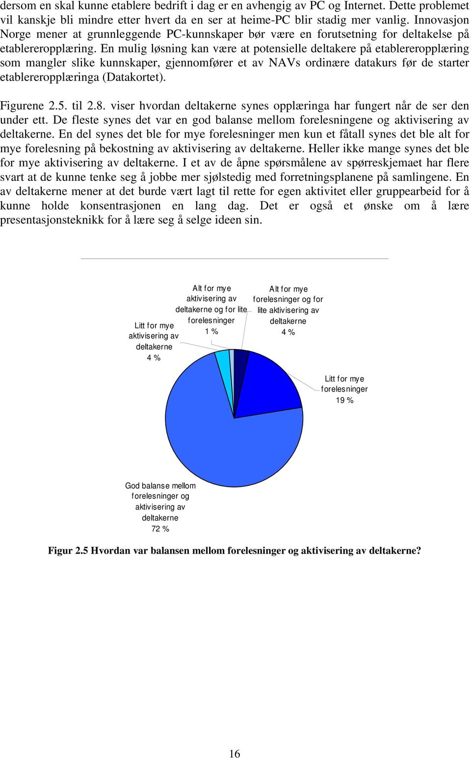 En mulig løsning kan være at potensielle deltakere på etablereropplæring som mangler slike kunnskaper, gjennomfører et av NAVs ordinære datakurs før de starter etablereropplæringa (Datakortet).